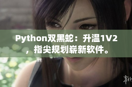 Python双黑蛇：升温1V2，指尖规划崭新软件。