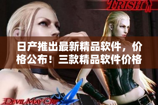 日产推出最新精品软件，价格公布！三款精品软件价格一览！