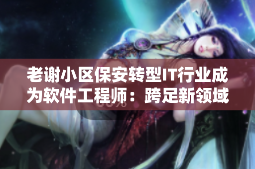 老谢小区保安转型IT行业成为软件工程师：跨足新领域的赵敏老师