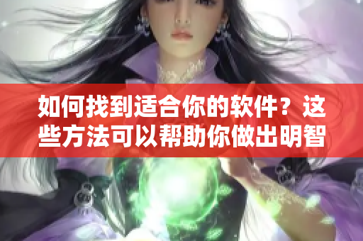 如何找到适合你的软件？这些方法可以帮助你做出明智的选择