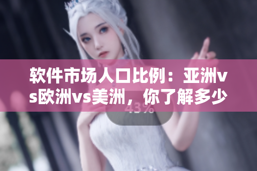 软件市场人口比例：亚洲vs欧洲vs美洲，你了解多少？