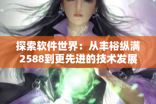 探索软件世界：从丰裕纵满2588到更先进的技术发展