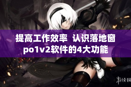 提高工作效率  认识落地窗po1v2软件的4大功能