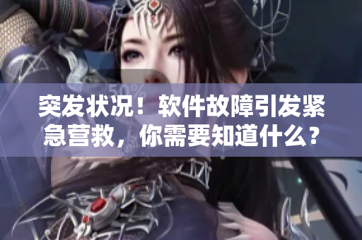 突发状况！软件故障引发紧急营救，你需要知道什么？