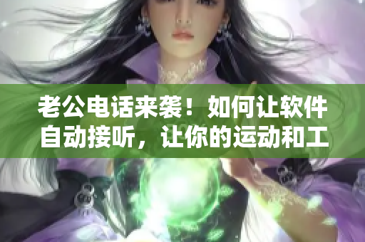 老公电话来袭！如何让软件自动接听，让你的运动和工作不受影响？