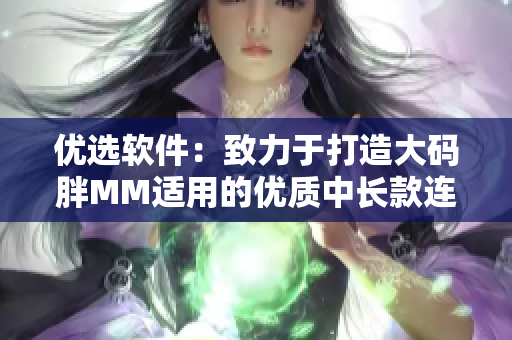 优选软件：致力于打造大码胖MM适用的优质中长款连衣裙