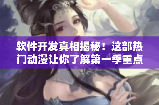 软件开发真相揭秘！这部热门动漫让你了解第一季重点，免费观看！