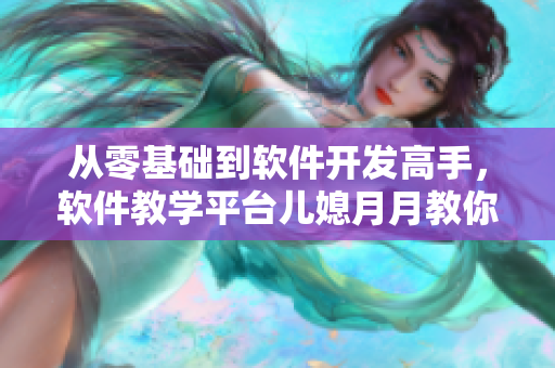 从零基础到软件开发高手，软件教学平台儿媳月月教你快速掌握编程技能