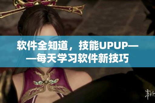 软件全知道，技能UPUP——每天学习软件新技巧