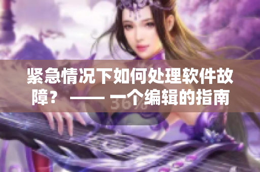 紧急情况下如何处理软件故障？ —— 一个编辑的指南