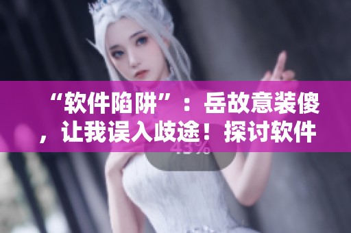 “软件陷阱”：岳故意装傻，让我误入歧途！探讨软件安全问题