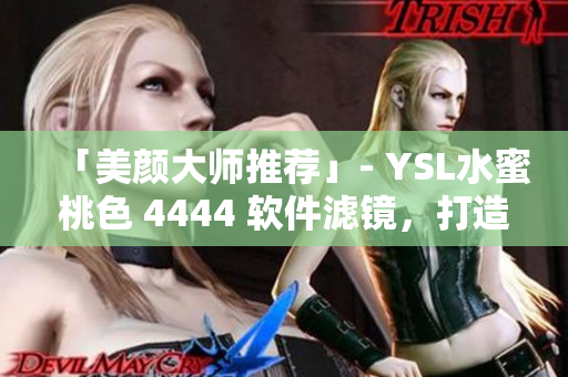 「美颜大师推荐」- YSL水蜜桃色 4444 软件滤镜，打造完美肤色