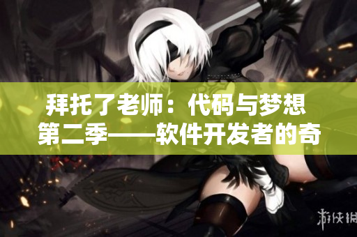 拜托了老师：代码与梦想 第二季——软件开发者的奇幻之旅