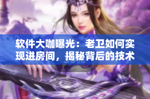 软件大咖曝光：老卫如何实现进房间，揭秘背后的技术秘密！