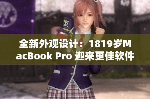 全新外观设计：1819岁MacBook Pro 迎来更佳软件表现