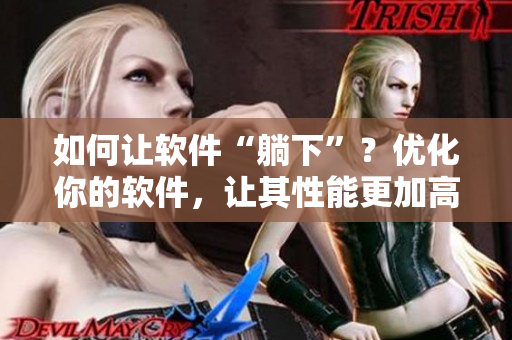 如何让软件“躺下”？优化你的软件，让其性能更加高效！