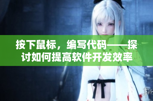 按下鼠标，编写代码——探讨如何提高软件开发效率