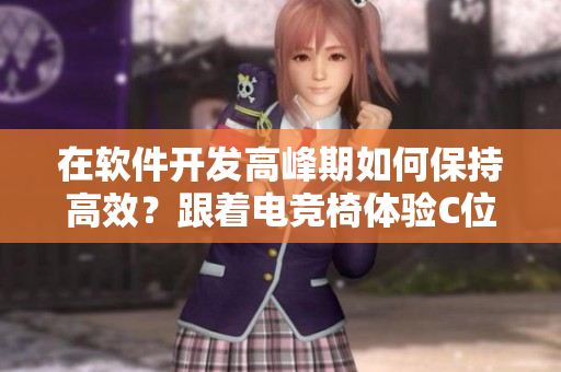 在软件开发高峰期如何保持高效？跟着电竞椅体验C位编辑式的编程新方式！