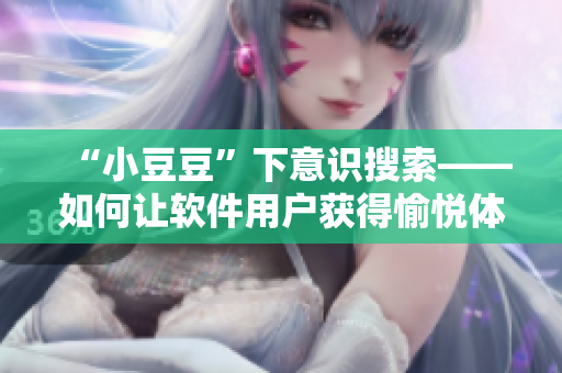 “小豆豆”下意识搜索——如何让软件用户获得愉悦体验？