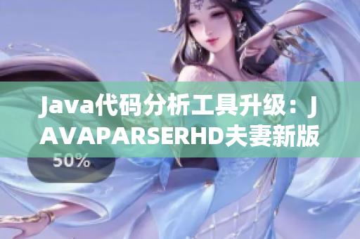 Java代码分析工具升级：JAVAPARSERHD夫妻新版本上线