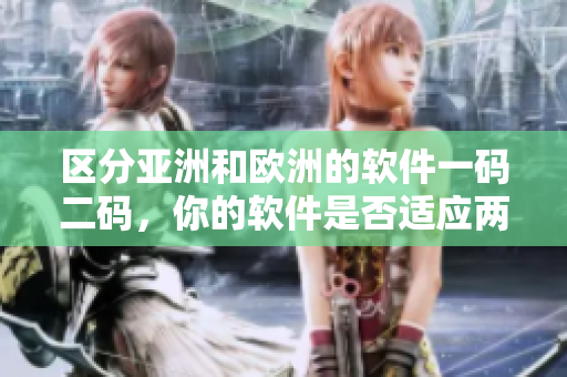 区分亚洲和欧洲的软件一码二码，你的软件是否适应两种编码？