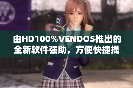 由HD100%VENDOS推出的全新软件强助，方便快捷提升工作效率！