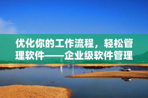 优化你的工作流程，轻松管理软件——企业级软件管理方案