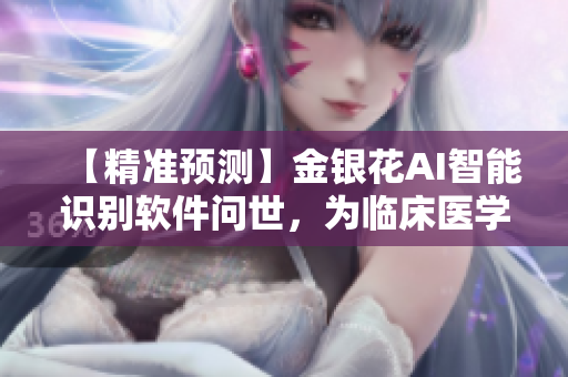 【精准预测】金银花AI智能识别软件问世，为临床医学带来无限可能！