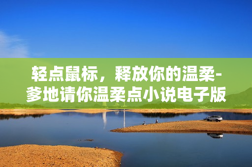 轻点鼠标，释放你的温柔-爹地请你温柔点小说电子版免费下载