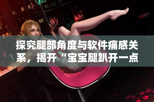 探究腿部角度与软件痛感关系，揭开“宝宝腿趴开一点就不会疼”的科学原理