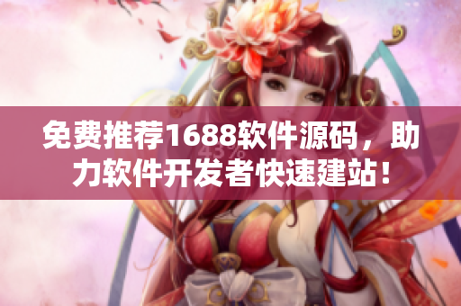 免费推荐1688软件源码，助力软件开发者快速建站！