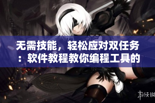 无需技能，轻松应对双任务：软件教程教你编程工具的使用技巧