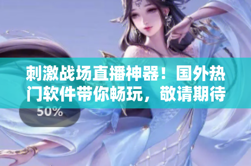 刺激战场直播神器！国外热门软件带你畅玩，敬请期待！