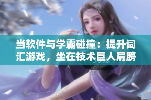 当软件与学霸碰撞：提升词汇游戏，坐在技术巨人肩膀上