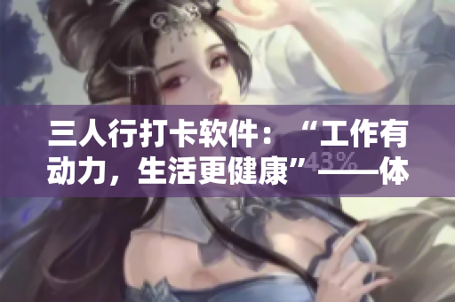 三人行打卡软件：“工作有动力，生活更健康”——体验分享