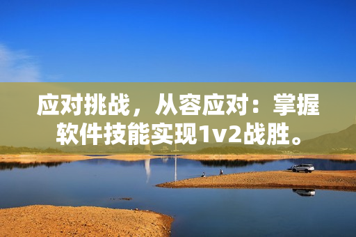 应对挑战，从容应对：掌握软件技能实现1v2战胜。