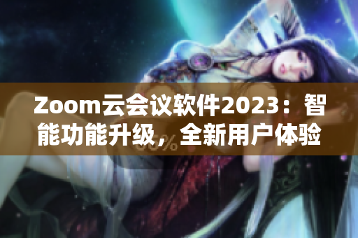 Zoom云会议软件2023：智能功能升级，全新用户体验