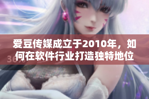 爱豆传媒成立于2010年，如何在软件行业打造独特地位？
