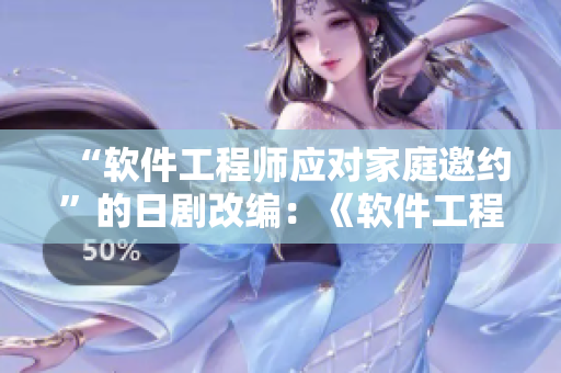“软件工程师应对家庭邀约”的日剧改编：《软件工程师应对家庭酒局》