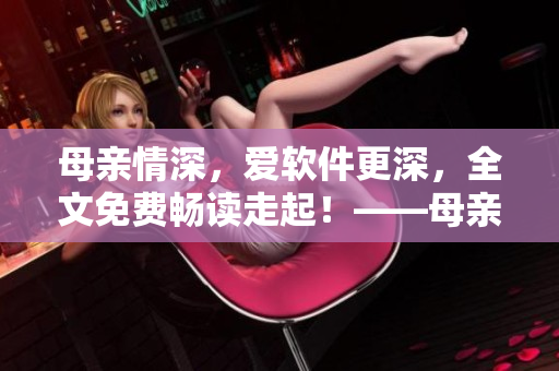 母亲情深，爱软件更深，全文免费畅读走起！——母亲与软件的感人故事