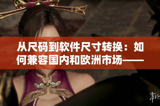 从尺码到软件尺寸转换：如何兼容国内和欧洲市场——一个编辑的经验分享