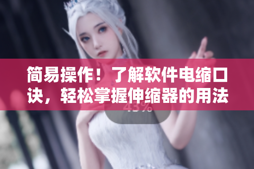 简易操作！了解软件电缩口诀，轻松掌握伸缩器的用法