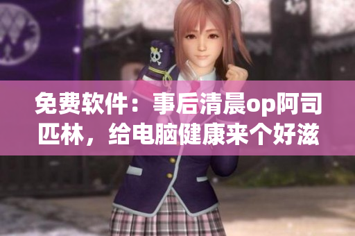 免费软件：事后清晨op阿司匹林，给电脑健康来个好滋润