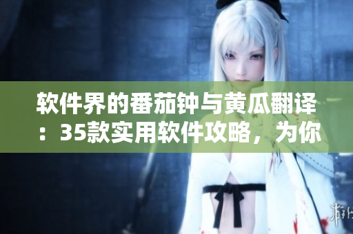 软件界的番茄钟与黄瓜翻译：35款实用软件攻略，为你的工作生活加速！
