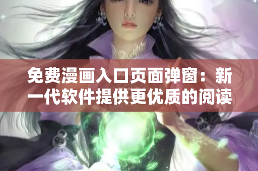 免费漫画入口页面弹窗：新一代软件提供更优质的阅读体验