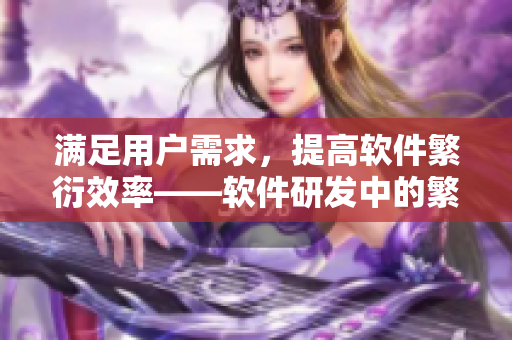 满足用户需求，提高软件繁衍效率——软件研发中的繁衍要求