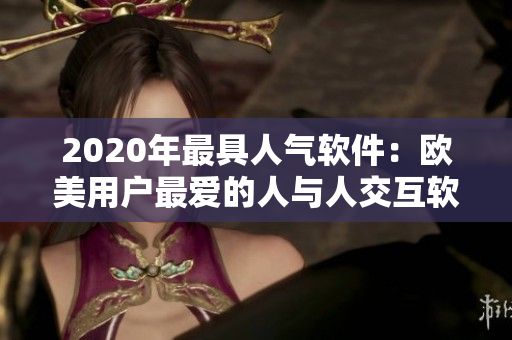 2020年最具人气软件：欧美用户最爱的人与人交互软件