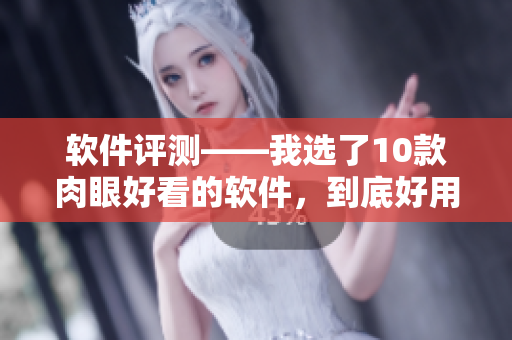 软件评测——我选了10款肉眼好看的软件，到底好用不好用？