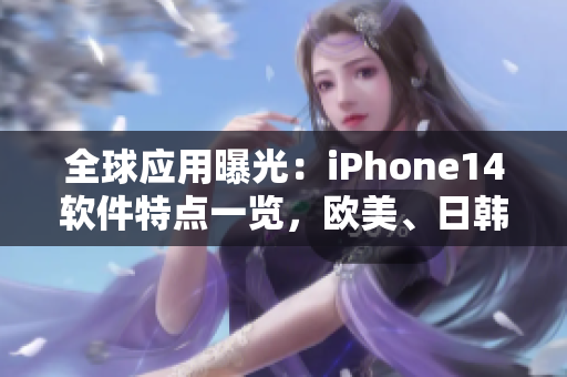 全球应用曝光：iPhone14软件特点一览，欧美、日韩版本集锦