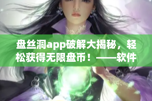 盘丝洞app破解大揭秘，轻松获得无限盘币！——软件独家技巧分享！